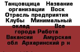 Танцовщица › Название организации ­ Воск › Отрасль предприятия ­ Клубы › Минимальный оклад ­ 59 000 - Все города Работа » Вакансии   . Амурская обл.,Архаринский р-н